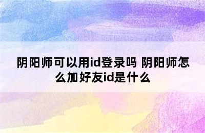 阴阳师可以用id登录吗 阴阳师怎么加好友id是什么